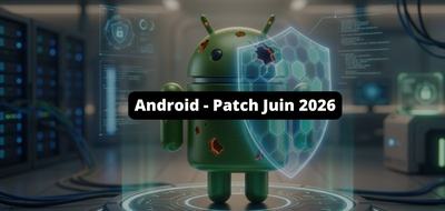 Android : le patch de juin 2026 corrige une faille zero-day déjà exploitée