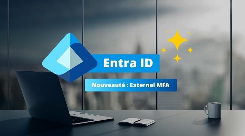 External MFA dans Microsoft Entra ID est disponible : ce qu’il faut savoir !