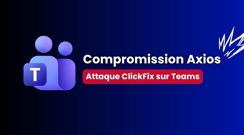 Le mainteneur d’Axios piégé sur Teams par une attaque ClickFix sophistiquée !