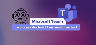 Microsoft Teams : le blocage des bots IA en réunion arrive