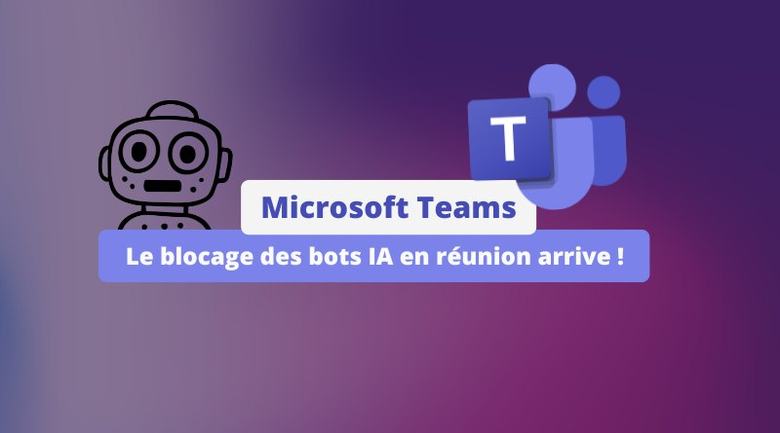Microsoft Teams : le blocage des bots IA en réunion arrive