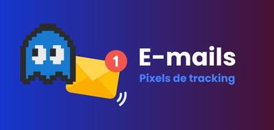 Pixels de suivi dans les e-mails : ce que change la CNIL et comment bloquer le pistage