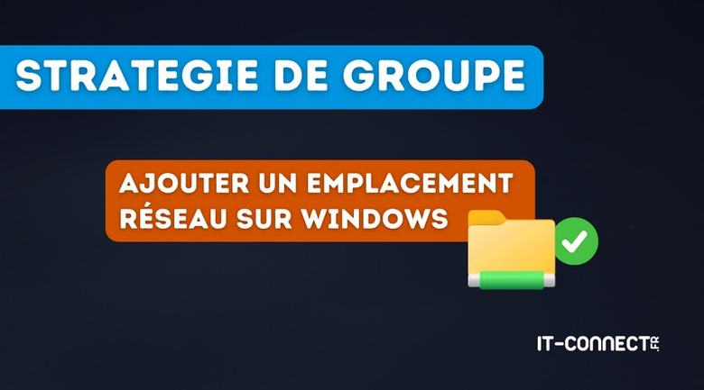 Windows : comment ajouter des emplacements réseau par GPO ?